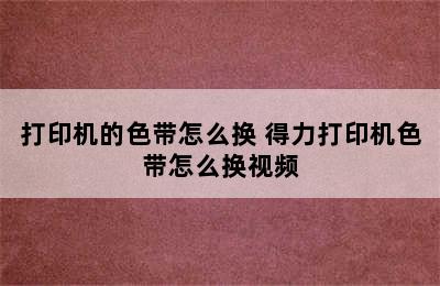 打印机的色带怎么换 得力打印机色带怎么换视频